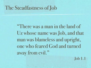 The Steadfastness of Job


     “There was a man in the land of
     Uz whose name was Job, and that
     man was blameless and upright,
     one who feared God and turned
     away from evil.”
                               Job 1.1
 