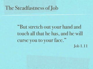 The Steadfastness of Job


     “But stretch out your hand and
     touch all that he has, and he will
     curse you to your face.”
                                  Job 1.11
 