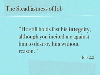 The Steadfastness of Job


     “He still holds fast his integrity,
     although you incited me against
     him to destroy him without
     reason.”
                                   Job 2.3
 