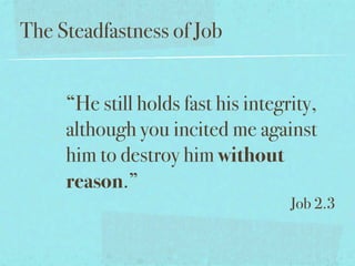 The Steadfastness of Job


     “He still holds fast his integrity,
     although you incited me against
     him to destroy him without
     reason.”
                                    Job 2.3
 