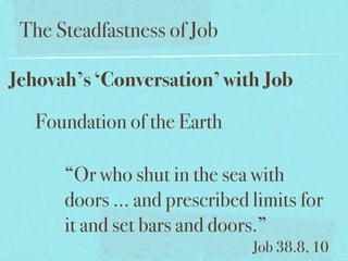 The Steadfastness of Job

Jehovah’s ‘Conversation’ with Job

   Foundation of the Earth

      “Or who shut in the sea with
      doors ... and prescribed limits for
      it and set bars and doors.”
                               Job 38.8, 10
 