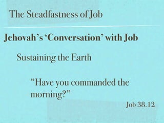The Steadfastness of Job

Jehovah’s ‘Conversation’ with Job

   Sustaining the Earth

      “Have you commanded the
      morning?”
                              Job 38.12
 