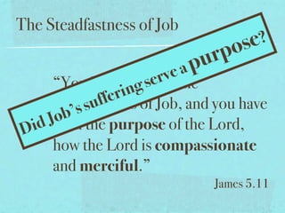 The Steadfastness of Job
                                  ose?
                            pu rp
                          v ea
                         rof the
       “You have ing se
                    heard
              uf fer of Job, and you have
       steadfastness
          ’s s
       ob the purpose of the Lord,
D i d Jseen
       how the Lord is compassionate
       and merciful.”
                                James 5.11
 