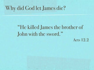 Why did God let James die?


     “He killed James the brother of
     John with the sword.”
                               Acts 12.2
 