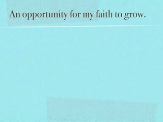 An opportunity for my faith to grow.
 