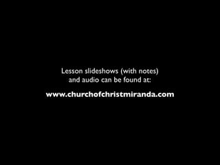 Lesson slideshows (with notes)
     and audio can be found at:
www.churchofchristmiranda.com
 