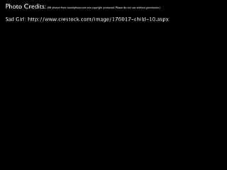 Photo Credits: (All photos from istockphoto.com are copyright protected. Please do not use without permission.)
Sad Girl: http://www.crestock.com/image/176017-child-10.aspx
 