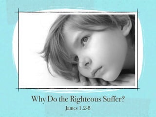 Why Do the Righteous Suffer?
          James 1.2-8
 