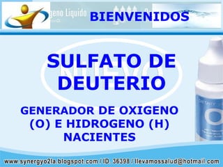 SULFATO DE DEUTERIO GENERADOR  DE   OXIGENO (O) E HIDROGENO (H) NACIENTES BIENVENIDOS 
