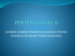 SUMBER-SUMBER PEMBIAYAAN JANGKA PENDEK
(SOURCES OF SHORT TERM FINANCING)
 