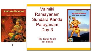 1
Valmiki
Ramayanam
Sundara Kanda
Parayanam
Day-3
SK- Sarga 13-20
331 Slokas
 