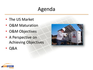 Agenda
• The US Market
• O&M Maturation
• O&M Objectives
• A Perspective on
Achieving Objectives
• Q&A
 