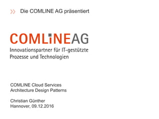 COMLINE Cloud Services
Architecture Design Patterns
Christian Günther
Hannover, 09.12.2016
Die COMLINE AG präsentiert
 