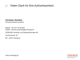 Christian Günther
Principal Solution Architect
Mobile: +49 1511 22 40 942
E-Mail: christian.guenther@comlineag.de
COMLINE ...