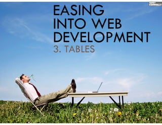 EASING
INTO WEB
DEVELOPMENT
3.
3 TABLES
 