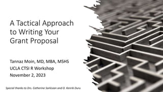 A Tactical Approach
to Writing Your
Grant Proposal
Tannaz Moin, MD, MBA, MSHS
UCLA CTSI R Workshop
November 2, 2023
Special thanks to Drs. Catherine Sarkisian and O. Kenrik Duru
 