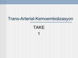 Trans-Arterial-Kemoembolizasyon
TAKE
1
 