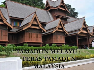 TAMADUN MELAYU :TAMADUN MELAYU :
TERAS TAMADUNTERAS TAMADUN
MALAYSIAMALAYSIA
 