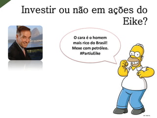 Investir ou não em ações do
Eike?
O cara é o homem
mais rico do Brasil!
Mexe com petróleo.
#PartiuEike
 