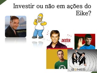 Investir ou não em ações do
Eike?
 