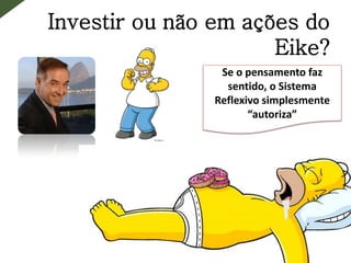 Investir ou não em ações do
Eike?
Se o pensamento faz
sentido, o Sistema
Reflexivo simplesmente
“autoriza”
 