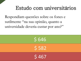 Estudo com universitários
Respondiam questões sobre os fones e
sutilmente “na sua opinião, quanto a
universidade deveria custar por ano?”
$ 646
$ 582
$ 467
 