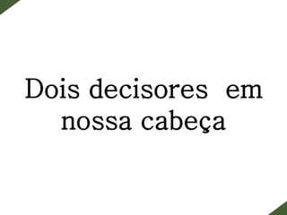 Dois decisores em
nossa cabeça
 