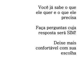 Você já sabe o que
ele quer e o que ele
precisa
Faça perguntas cuja
resposta será SIM!
Deixe mais
confortável com sua
escolha
 