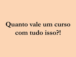 Quanto vale um curso
com tudo isso?!
 