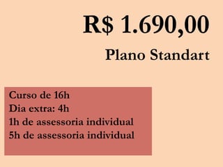 R$ 1.690,00
Plano Standart
Curso de 16h
Dia extra: 4h
1h de assessoria individual
5h de assessoria individual
 