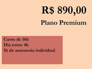 R$ 890,00
Plano Premium
Curso de 16h
Dia extra: 4h
1h de assessoria individual
 