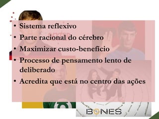 • Sistema reflexivo
• Parte racional do cérebro
• Maximizar custo-benefício
• Processo de pensamento lento de
deliberado
• Acredita que está no centro das ações
 
