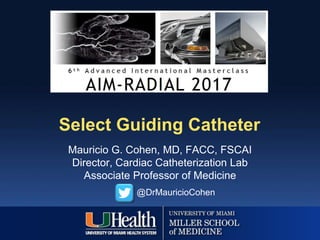 Select Guiding Catheter
Mauricio G. Cohen, MD, FACC, FSCAI
Director, Cardiac Catheterization Lab
Associate Professor of Medicine
@DrMauricioCohen
 
