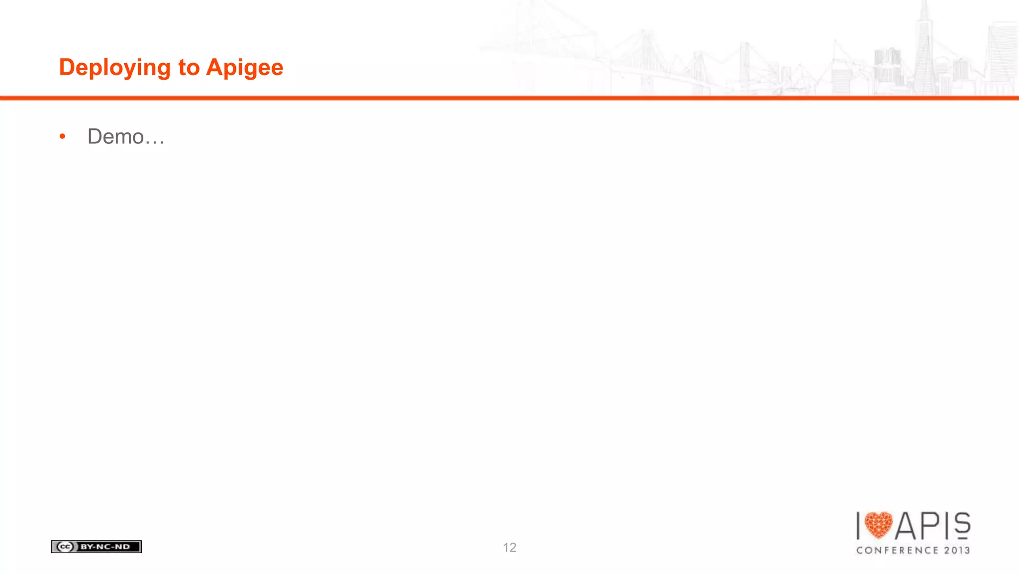 Deploying to Apigee
• Demo…

12

 