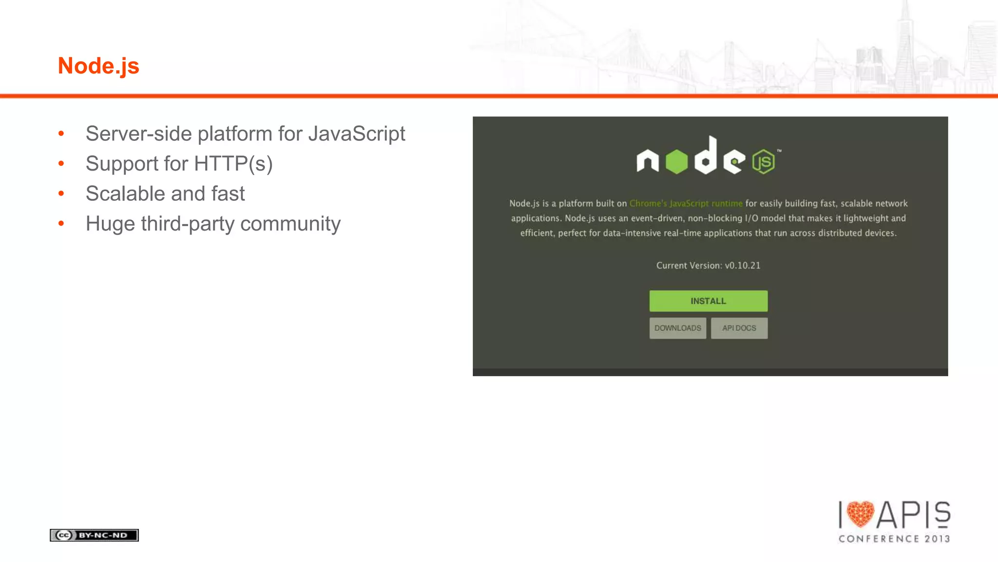 Node.js
•
•
•
•

Server-side platform for JavaScript
Support for HTTP(s)
Scalable and fast
Huge third-party community

 