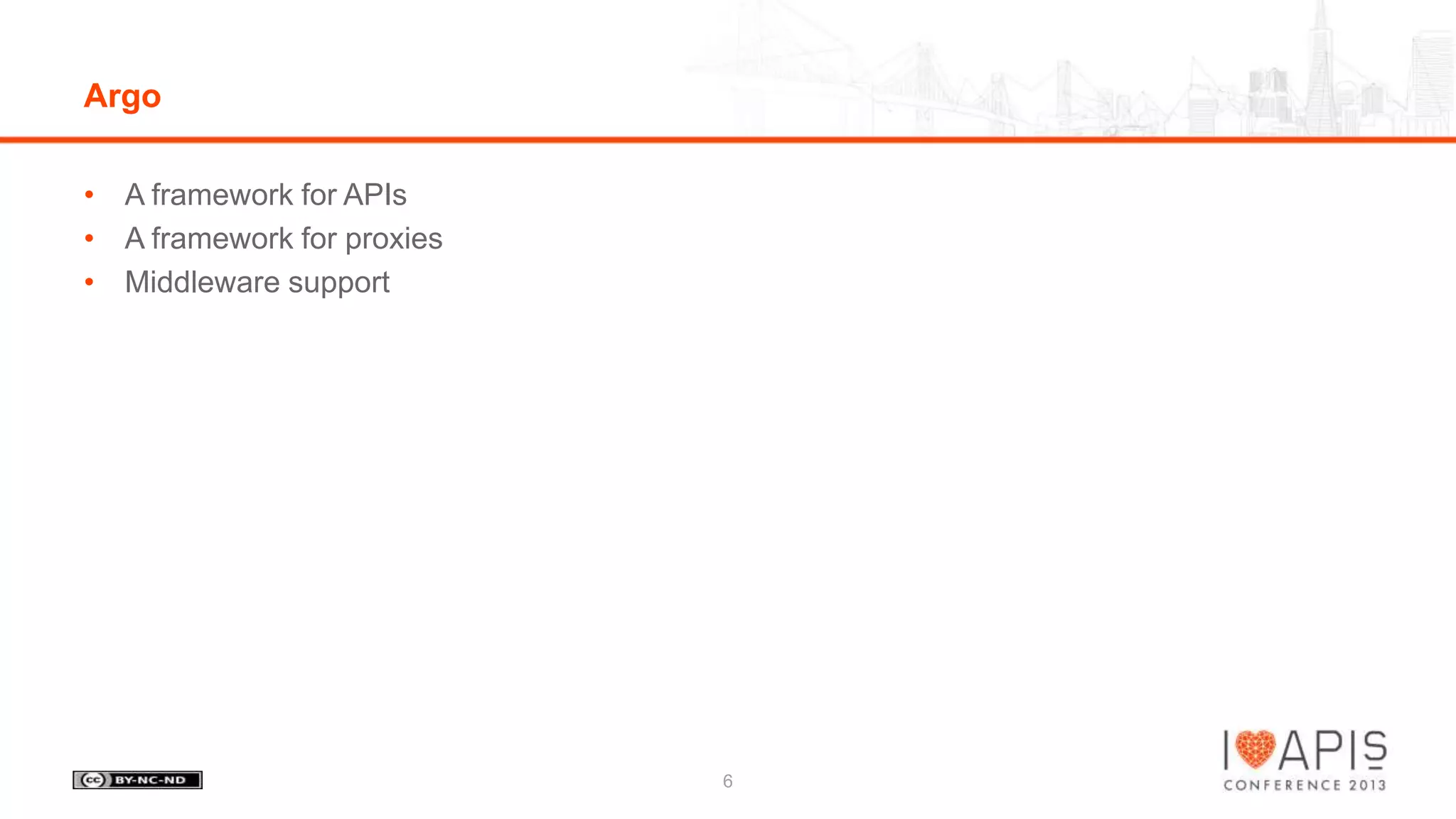 Argo
• A framework for APIs
• A framework for proxies
• Middleware support

6

 