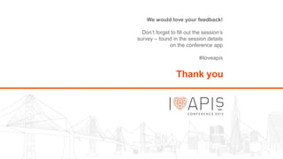 We would love your feedback!
Don’t forget to fill out the session’s
survey – found in the session details
on the conference app
#iloveapis
Thank you