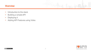 Overview
•
•
•
•
Introduction to the stack
Building a simple API
Deploying it
Adding API Features using Volos
2