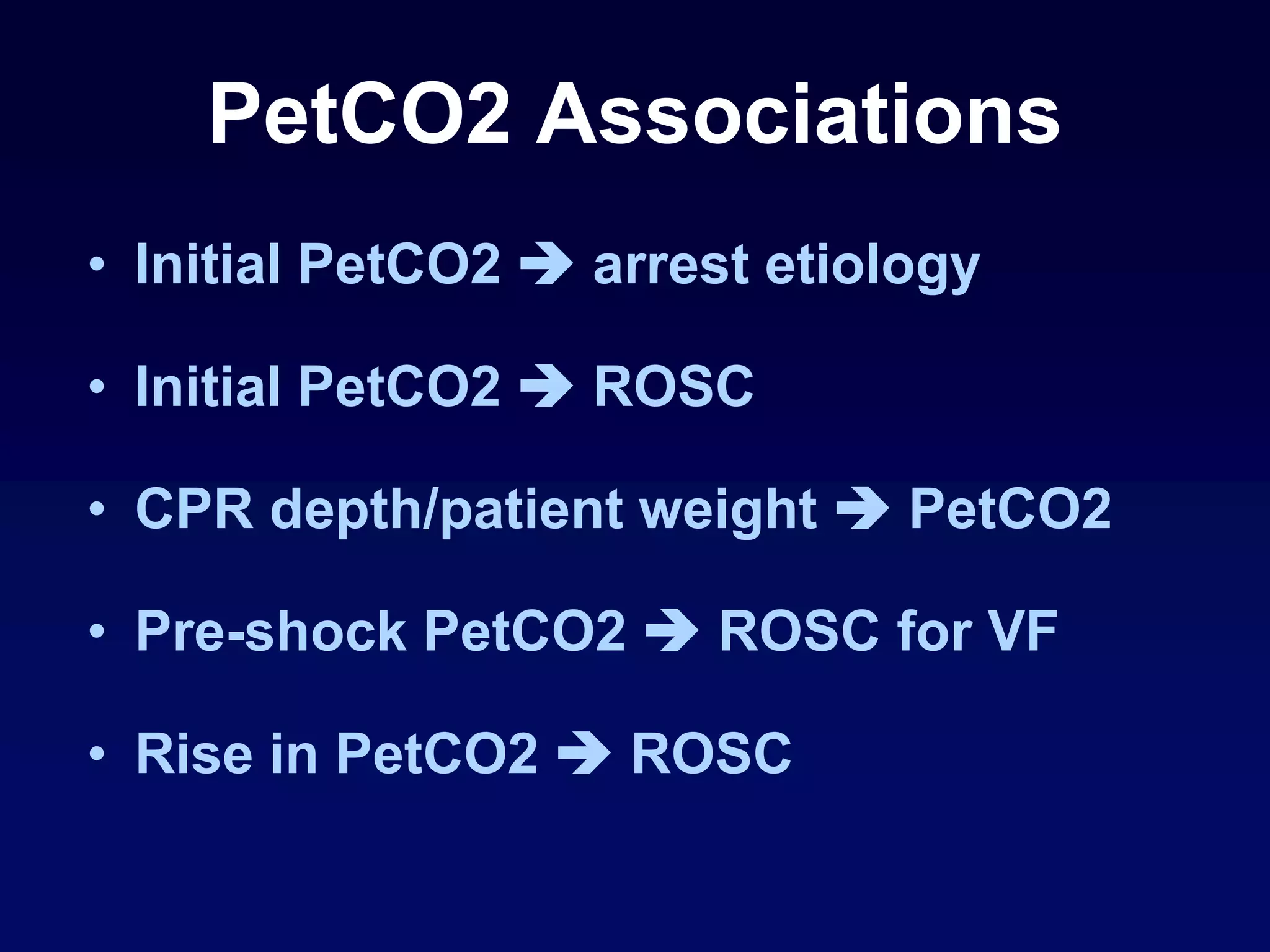 PetCO2 Associations
• Initial PetCO2  arrest etiology
• Initial PetCO2  ROSC
• CPR depth/patient weight  PetCO2
• Pre-shock PetCO2  ROSC for VF
• Rise in PetCO2  ROSC
 