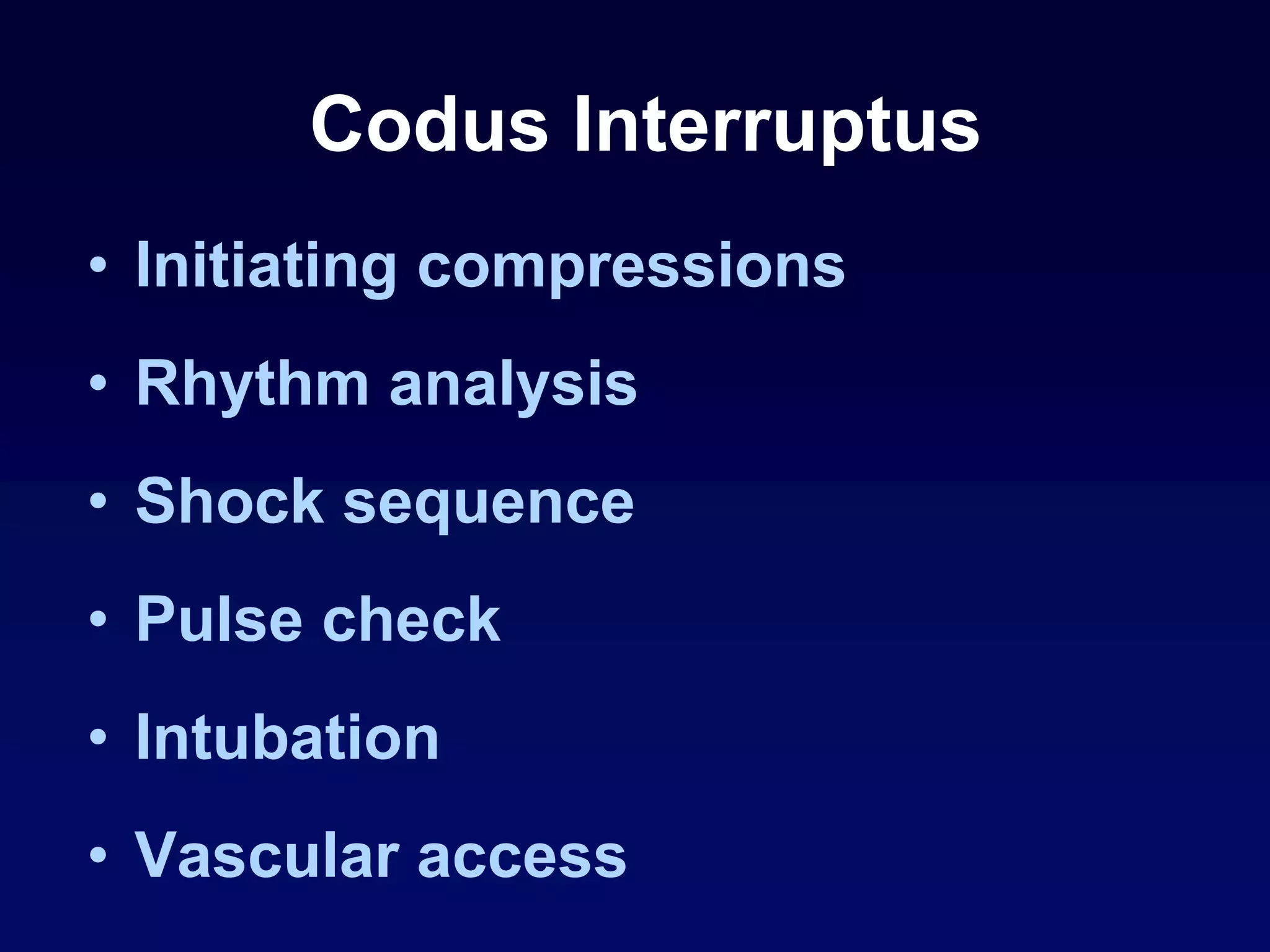 Codus Interruptus
• Initiating compressions
• Rhythm analysis
• Shock sequence
• Pulse check
• Intubation
• Vascular access
 