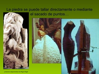 La piedra se puede tallar directamente o mediante el sacado de puntos… prisionero despertándose de Miguel Ángel 