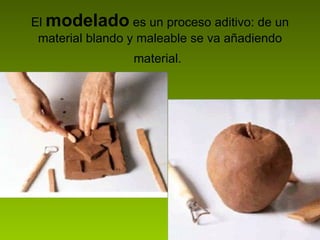 El  modelado  es un proceso aditivo: de un material blando y maleable se va añadiendo material.   