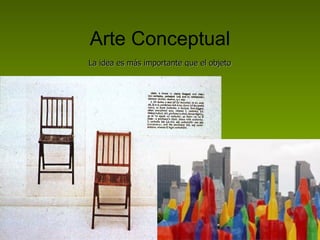 Arte Conceptual La idea es más importante que el objeto 