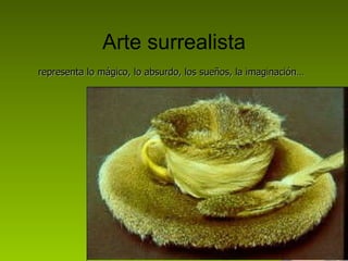 Arte surrealista representa lo mágico, lo absurdo, los sueños, la imaginación… 