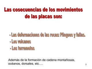 Además de la formación de cadena montañosas,
océanos, dorsales, etc….                       2
 