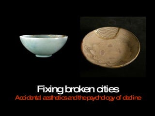 Fixing broken cities Accidental aesthetics and the psychology of decline 