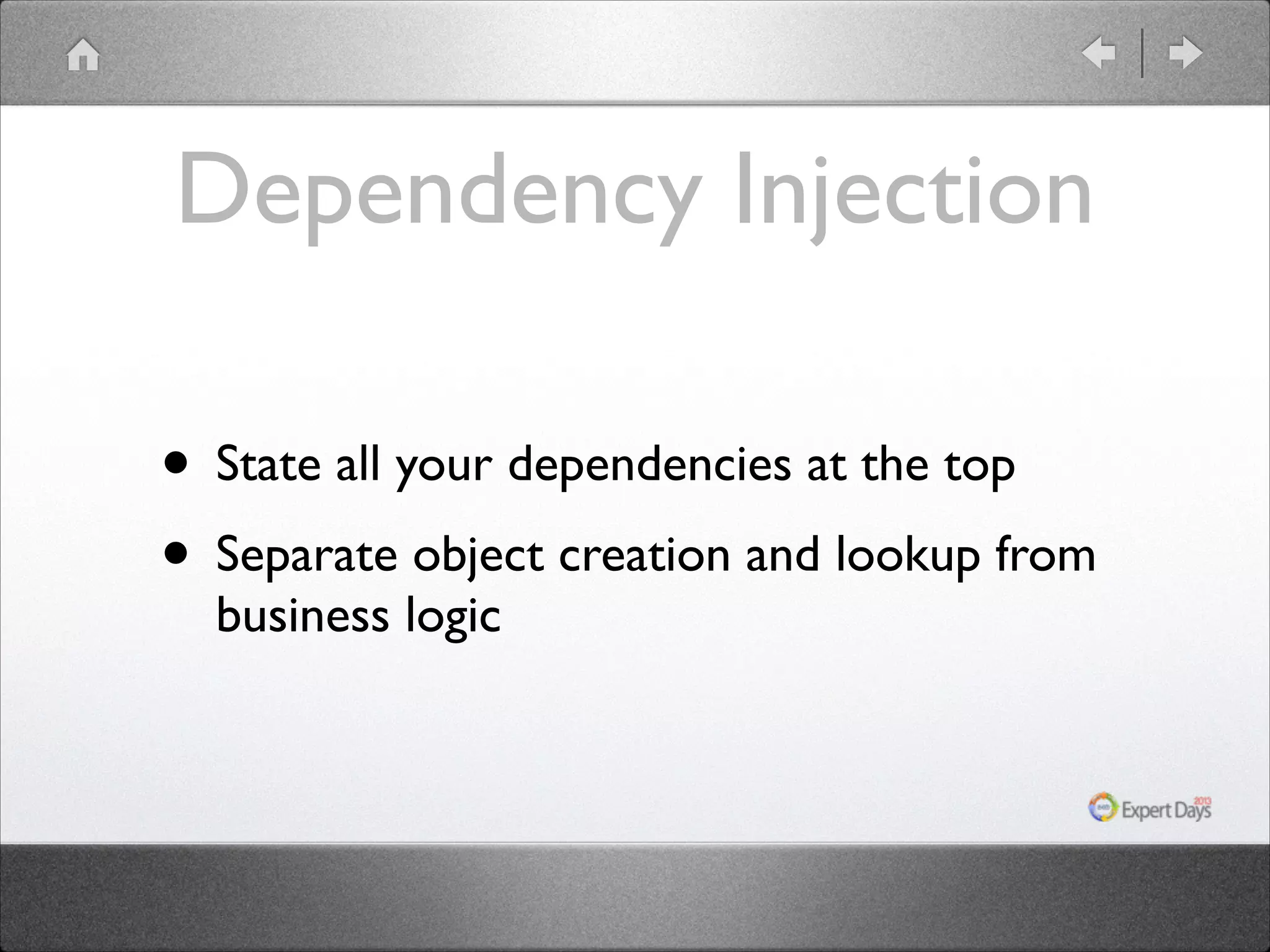 Dependency Injection • State all your dependencies at the top • Separate object creation and lookup from business logic 