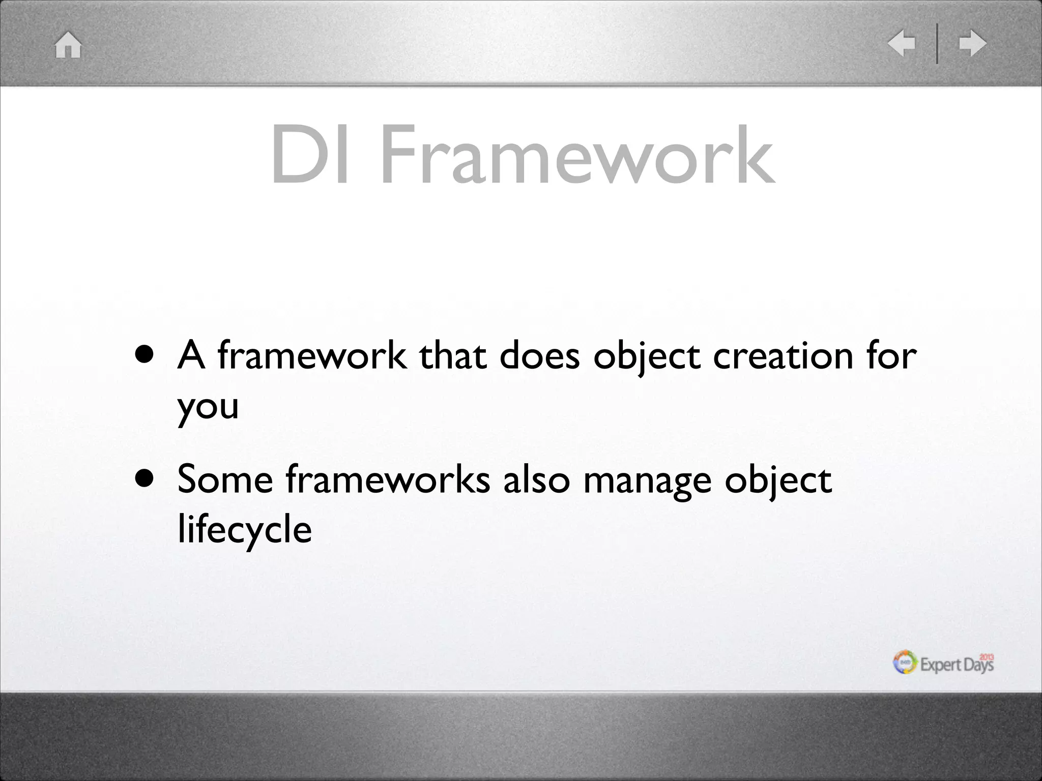 DI Framework • A framework that does object creation for you • Some frameworks also manage object lifecycle 