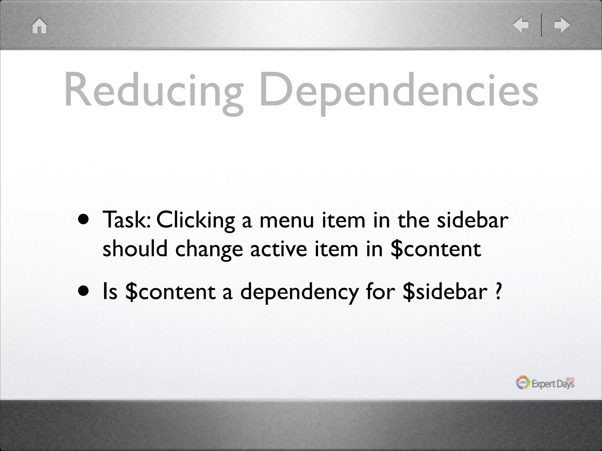 Reducing Dependencies • Task: Clicking a menu item in the sidebar should change active item in $content • Is $content a dependency for $sidebar ? 