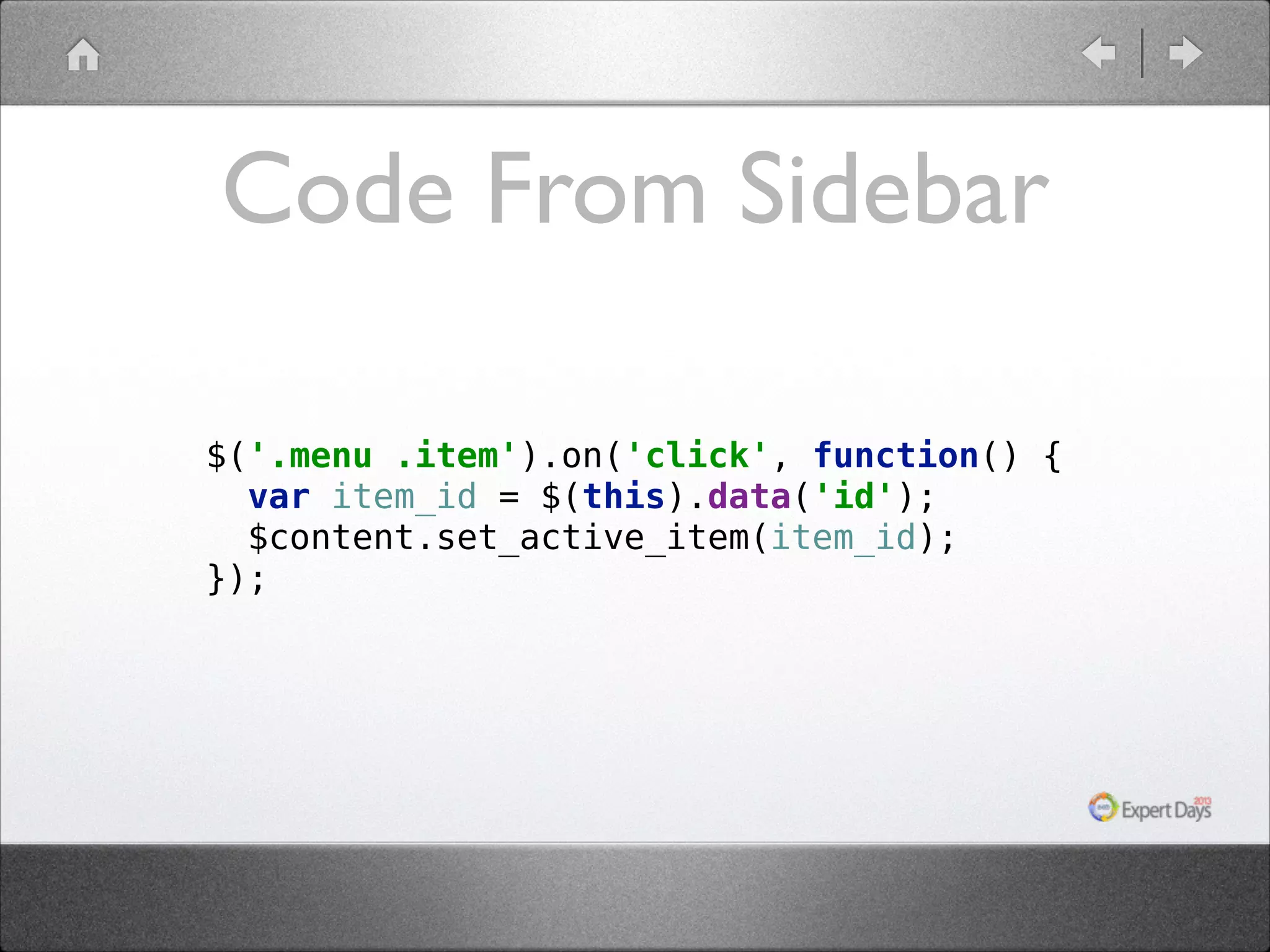 Code From Sidebar $('.menu .item').on('click', function() {  var item_id = $(this).data('id');  $content.set_active_item(item_id);  }); 